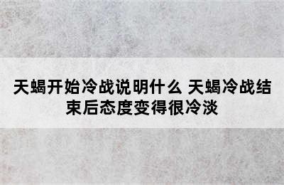 天蝎开始冷战说明什么 天蝎冷战结束后态度变得很冷淡